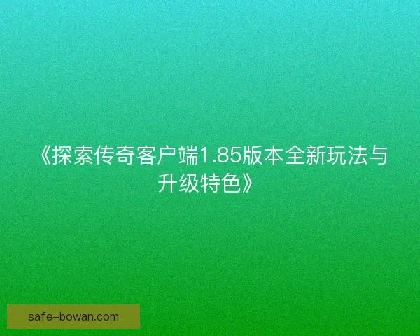《探索传奇客户端1.85版本全新玩法与升级特色》