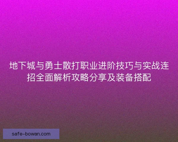 地下城与勇士散打职业进阶技巧与实战连招全面解析攻略分享及装备搭配